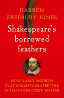 Shakespeare's Borrowed Feathers : How Early Modern Playwrights Shaped the World's Greatest Writer-9781526177346