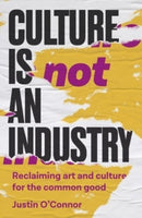 Culture is Not an Industry : Reclaiming Art and Culture for the Common Good-9781526178060