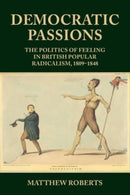 Democratic Passions : The Politics of Feeling in British Popular Radicalism, 1809-48-9781526178862