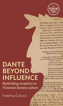 Dante Beyond Influence : Rethinking Reception in Victorian Literary Culture-9781526178916