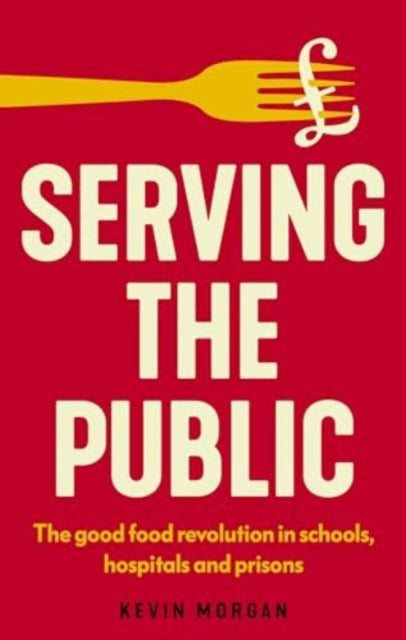 Serving the Public : The Good Food Revolution in Schools, Hospitals and Prisons-9781526180469