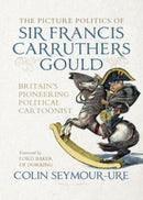 The Picture Politics of Sir Francis Carruthers Gould : Britain's Pioneering Political Cartoonist-9781526181992