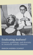 Eradicating Deafness? : Genetics, Pathology, and Diversity in Twentieth-Century America-9781526182395