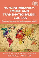 Humanitarianism, Empire and Transnationalism, 1760-1995 : Selective Humanity in the Anglophone World-9781526182418