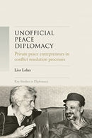 Unofficial Peace Diplomacy : Private Peace Entrepreneurs in Conflict Resolution Processes-9781526182456