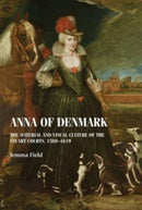 Anna of Denmark : The Material and Visual Culture of the Stuart Courts, 1589-1619-9781526182500