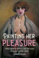 Painting Her Pleasure : Three Women Artists and the Nude in Avant-Garde Paris-9781526184962