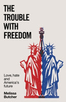 The Trouble with Freedom : Love, Hate and America's Future-9781526185419