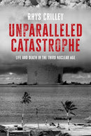 Unparalleled Catastrophe : Life and Death in the Third Nuclear Age-9781526191298
