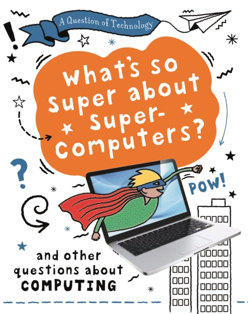 A Question of Technology: What's So Super about Supercomputers? : And other questions about computers-9781526320001
