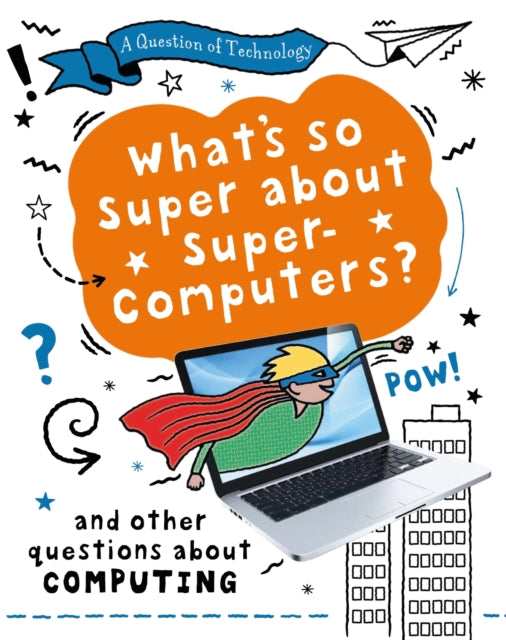 A Question of Technology: What's So Super about Supercomputers? : And other questions about computers-9781526320018