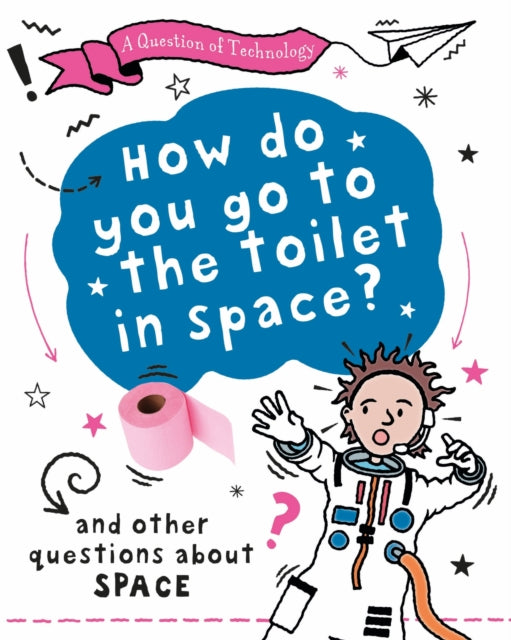 A Question of Technology: How Do You Go to Toilet in Space? : And other questions about space-9781526320056