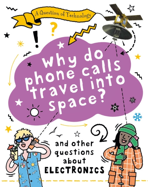 A Question of Technology: Why Do Phone Calls Travel into Space? : And other questions about electronics-9781526320131