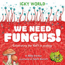 Icky World: We Need FUNGUS! : Celebrating the icky but important parts of Earth's ecology-9781526323149