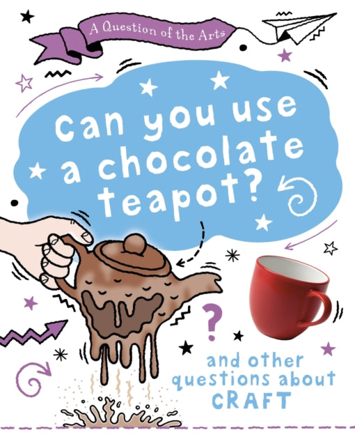 A Question of the Arts: Can You Use a Chocolate Teapot (and other questions about craft)-9781526329851