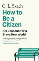 How to Be a Citizen : Six Lessons for a Brave New World-9781526655219