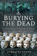 Burying the Dead : An Archaeological History of Burial Grounds, Graveyards and Cemeteries-9781526706676