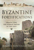 Byzantine Fortifications : Protecting the Roman Empire in the East-9781526710253