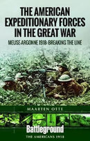 American Expeditionary Forces in the Great War : The Meuse Argonne 1918: Breaking the Line-9781526714459