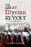 The Great Illyrian Revolt : Rome's Forgotten War in the Balkans, AD 6 -9-9781526718174