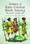 Armies of Early Colonial North America 1607 - 1713 : History, Organization and Uniforms-9781526725219