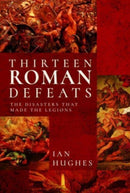 Thirteen Roman Defeats : The Disasters That Made The Legions-9781526726674