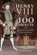 Henry VIII in 100 Objects : The Tyrant King Who Had Six Wives-9781526731289