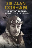 Sir Alan Cobham : The Flying Legend Who Brought Aviation to the Masses-9781526738400