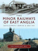 The Minor Railways of East Anglia : Development Demise and Destiny-9781526744814