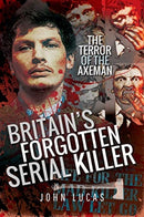 Britain's Forgotten Serial Killer : The Terror of the Axeman-9781526748843