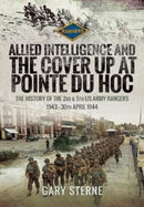 Allied Intelligence and the Cover Up at Pointe Du Hoc : The History of the 2nd & 5th US Army Rangers, 1943 - 30th April 1944-9781526752222