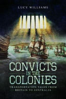 Convicts in the Colonies : Transportation Tales from Britain to Australia-9781526756312