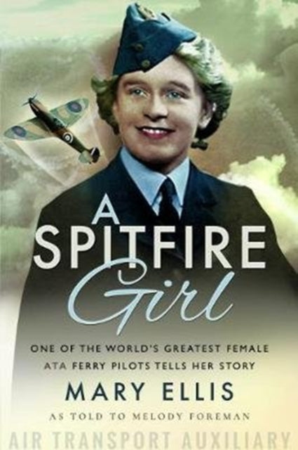 A Spitfire Girl : One of the World's Greatest Female ATA Ferry Pilots Tells Her Story-9781526756619