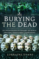 Burying the Dead : An Archaeological History of Burial Grounds, Graveyards and Cemeteries-9781526757579