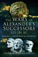The Wars of Alexander's Successors 323 - 281 BC : Volume 1: Commanders and Campaigns-9781526760746