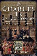 Charles I's Executioners : Civil War, Regicide and the Republic-9781526761842