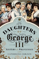 The Daughters of George III : Sisters and Princesses-9781526763044