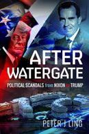 After Watergate : Political Scandals from Nixon to Trump-9781526764829
