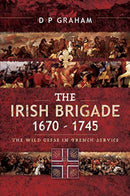 The Irish Brigade 1670-1745 : The Wild Geese in French Service-9781526766243