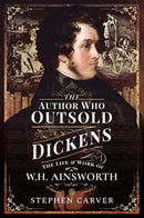 The Author Who Outsold Dickens : The Life and Work of W H Ainsworth-9781526766441