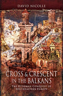 Cross & Crescent in the Balkans : The Ottoman Conquest of Southeastern Europe (14th - 15th Centuries)-9781526766731
