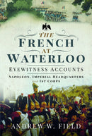 The French at Waterloo: Eyewitness Accounts : Napoleon, Imperial Headquarters and 1st Corps-9781526768469