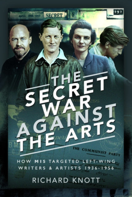 The Secret War Against the Arts : How MI5 Targeted Left-Wing Writers and Artists, 1936-1956-9781526770318