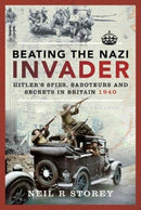 Beating the Nazi Invader : Hitler's Spies, Saboteurs and Secrets in Britain 1940-9781526772947