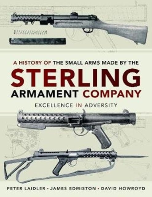 A History of the Small Arms made by the Sterling Armament Company : Excellence in Adversity-9781526773302