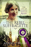 The Rebel Suffragette : The Life of Edith Rigby-9781526773906