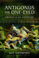Antigonus The One-Eyed : Greatest of the Successors-9781526774897