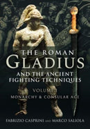 The Roman Gladius and the Ancient Fighting Techniques : VOLUME I - MONARCHY AND CONSULAR AGE-9781526778338