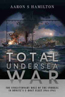 Total Undersea War : The Evolutionary Role of the Snorkel in D nitz's U-Boat Fleet, 1944-1945-9781526778802