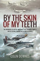 By the Skin of My Teeth : The Memoirs of an RAF Mustang Pilot in World War II and of Flying Sabres with USAF in Korea-9781526781642